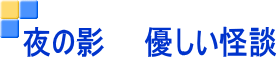 夜の影　　優しい怪談