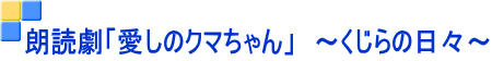 朗読劇「愛しのクマちゃん」 ~くじらの日々~