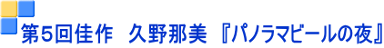 第５回佳作　久野那美　『パノラマビールの夜』