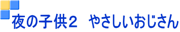夜の子供2 やさしいおじさん