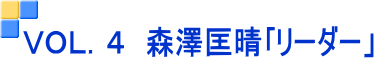 ＶＯＬ．４　森澤匡晴｢リーダー」