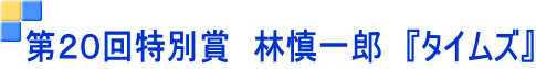 第２０回特別賞　林慎一郎　『タイムズ』