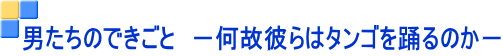 男たちのできごと -何故彼らはタンゴを踊るのか-