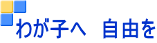わが子へ　自由を