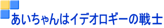 あいちゃんはイデオロギーの戦士