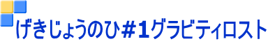 げきじょうのひ#1グラビティロスト